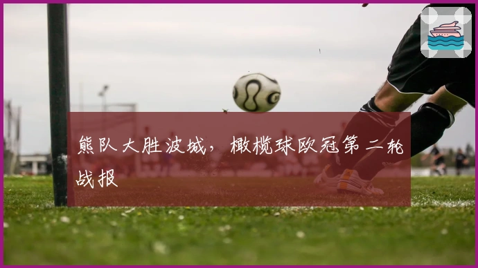 熊队大胜波城，橄榄球欧冠第二轮战报