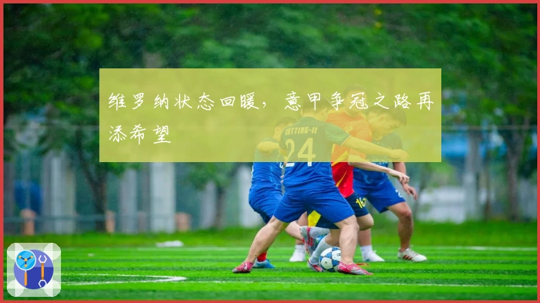 维罗纳状态回暖，意甲争冠之路再添希望