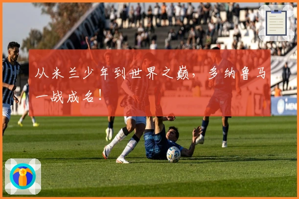 从米兰少年到世界之巅，多纳鲁马一战成名！