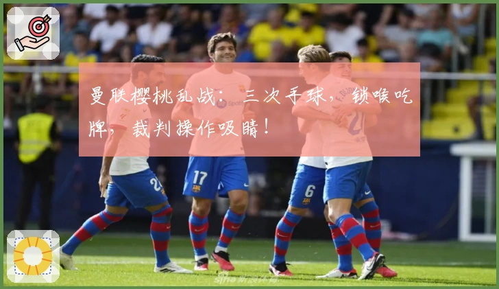 曼联樱桃乱战：三次手球，锁喉吃牌，裁判操作吸睛！