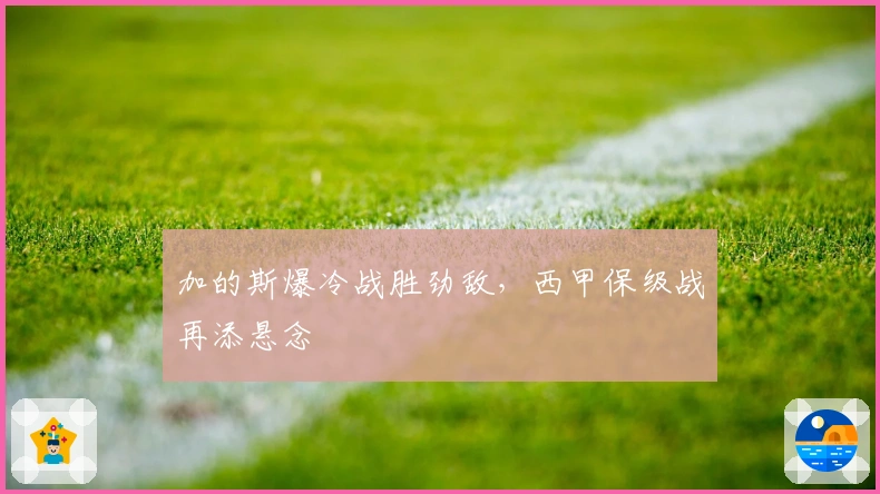 加的斯爆冷战胜劲敌，西甲保级战再添悬念