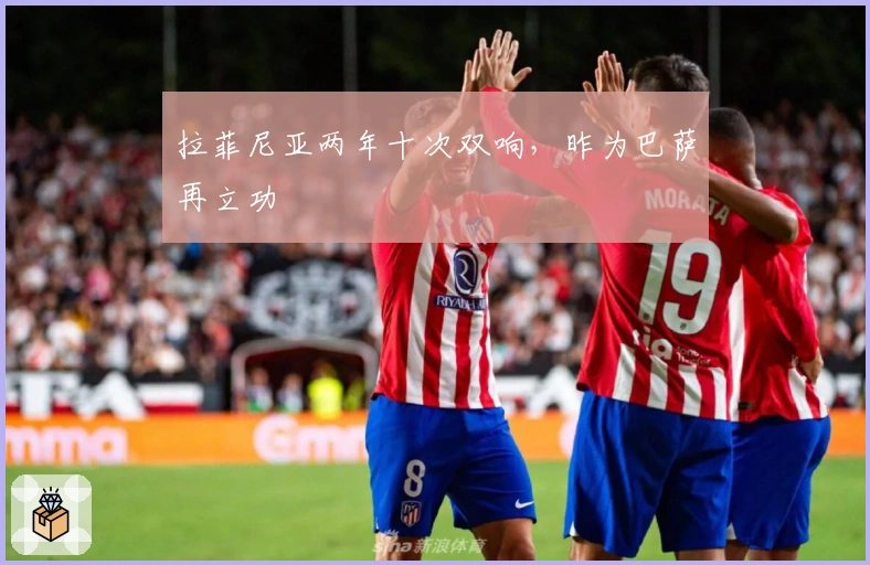 拉菲尼亚两年十次双响，昨为巴萨再立功