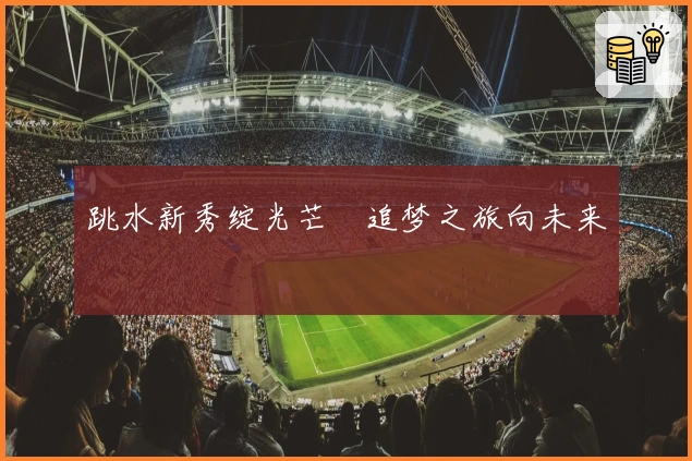 跳水新秀绽光芒　追梦之旅向未来