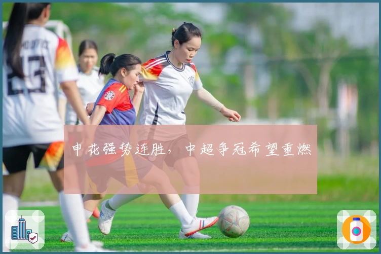 申花强势连胜，中超争冠希望重燃