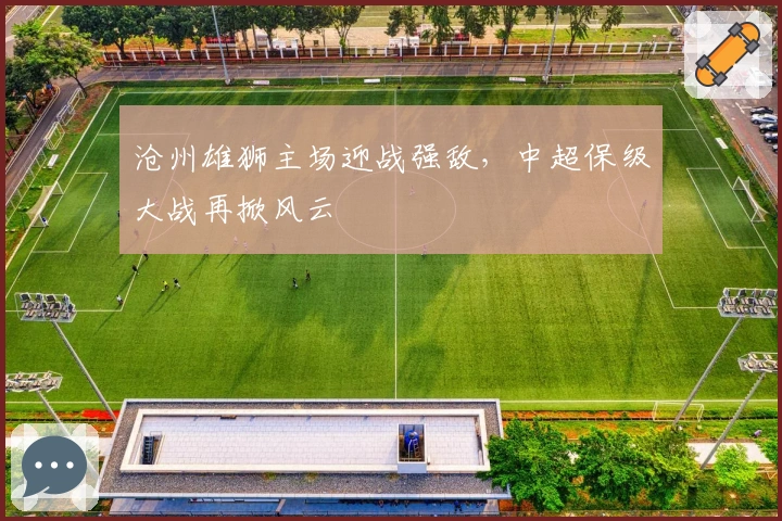 沧州雄狮主场迎战强敌，中超保级大战再掀风云