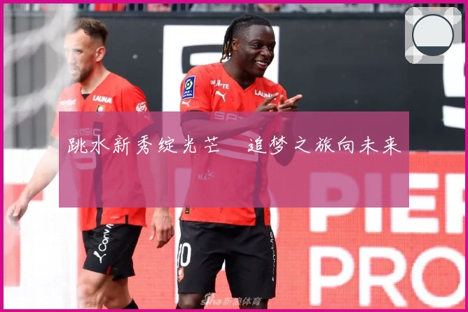 跳水新秀绽光芒　追梦之旅向未来